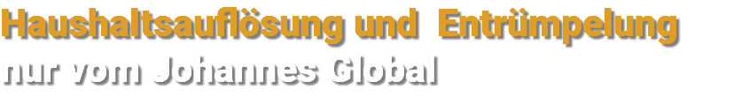 Haushaltsauflösung und Entrümpelung nur vom Johannes Global
